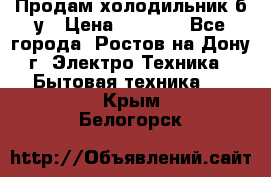 Продам холодильник б/у › Цена ­ 2 500 - Все города, Ростов-на-Дону г. Электро-Техника » Бытовая техника   . Крым,Белогорск